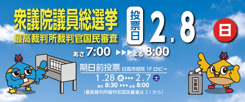 衆議院議員総選挙用バナー 衆議院議員総選挙 最高裁判所裁判官国民審査 投票日2月8日（日曜日） 午前7時から午後8時まで 期日前投票 日高市役所1階ロビー 1月28日（水曜日）から2月7日（土曜日）まで 午前8時30分から午後8時まで（最高裁判所裁判官国民審査は2月1日から）