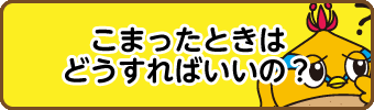 こまったときはどうすればいいの？