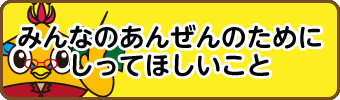 みんなのあんぜんのためにしってほしいこと