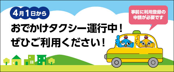 おでかけタクシー運行中バナー。4月1日からおでかけタクシー運行中！ぜひご利用ください！事前に利用登録の申請が必要です