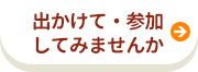 出かけて・参加しまてみませんか